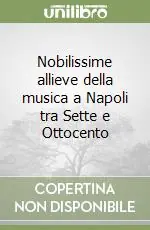 Ordina Subito Nobilissime allieve della musica a Napoli tra Sette e Ottocento