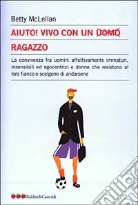 Promo Stagionale Aiuto! Vivo con un uomo ragazzo. La convivenza fra uomini affettivamente immaturi, insensibli ed egocentrici e donne che resistono al loro fianco...