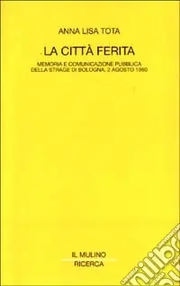 Quantità Limitata La città ferita. Memoria e comunicazione pubblica della strage di Bologna, 2 agosto 1980
