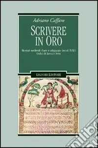 Scrivere in oro. Ricettari medievali d‘arte e artigianato (secoli IX-XI). Codici di Lucca e Ivrea Acquista Ora