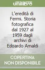 Prezzo Scontato L‘eredità di Fermi. Storia fotografica dal 1927 al 1959 dagli archivi di Edoardo Amaldi
