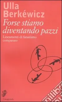 Forse stiamo diventando pazzi. Lineamenti di fanatismo comparato Spedizione Espresso