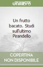 A Buon Prezzo Un frutto bacato. Studi sull‘ultimo Pirandello