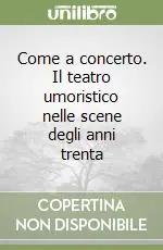 Offerta Lampo Come a concerto. Il teatro umoristico nelle scene degli anni trenta