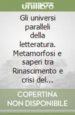Gli universi paralleli della letteratura. Metamorfosi e saperi tra Rinascimento e crisi del Novecento Ultime Pezzi