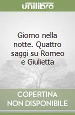 Giorno nella notte. Quattro saggi su Romeo e Giulietta A Buon Prezzo