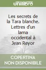 Les secrets de la Tara blanche. Lettres d‘un lama occidental à Jean Reyor Ordina Subito