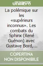La polémique sur les «supérieurs inconnus». Les combats du Sphinx (René Guénon) avec Gustave Bord, Charles Nicoullaud et alii Prezzo Ridotto