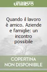 Quando il lavoro è amico. Aziende e famiglie un incontro possibile Novità