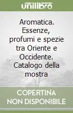 Aromatica. Essenze, profumi e spezie tra Oriente e Occidente. Catalogo della mostra Economico
