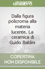 Dalla figura policroma alla materia lucente. La ceramica di Guido Baldini Offerta Lampo