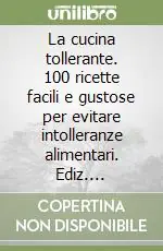 La cucina tollerante. 100 ricette facili e gustose per evitare intolleranze alimentari. Ediz. illustrata Ultima Occasione