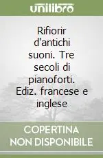 Rifiorir d‘antichi suoni. Tre secoli di pianoforti. Ediz. francese e inglese Sconto