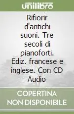 Rifiorir d‘antichi suoni. Tre secoli di pianoforti. Ediz. francese e inglese. Con CD Audio Spedito Oggi