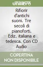 Novità Rifiorir d‘antichi suoni. Tre secoli di pianoforti. Ediz. italiana e tedesca. Con CD Audio