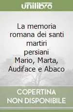 La memoria romana dei santi martiri persiani Mario, Marta, Audiface e Abaco Prezzo Conveniente