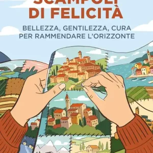 Economico Scampoli di felicità. Bellezza, gentilezza, cura per rammendare l‘orizzonte