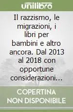 Affare Il razzismo, le migrazioni, i libri per bambini e altro ancora. Dal 2013 al 2018 con opportune considerazioni finali sugli attuali centri in Albania. Strumenti utili per la classe capovolta