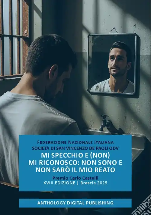 Mi specchio e (non) mi riconosco non sono e non sarò il mio reato. Premio Carlo Castelli. XVIII edizione. Brescia 2025 Offerta Speciale