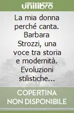 Consegna Rapida La mia donna perché canta. Barbara Strozzi, una voce tra storia e modernità. Evoluzioni stilistiche dell‘aria dal Barocco al contemporaneo