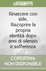 Rinascere con stile. Riscoprire la propria identità dopo anni di silenzio e sofferenza Spedito Oggi