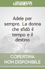 Soddisfatti O Rimborsati Adele per sempre. La donna che sfidò il tempo e il destino