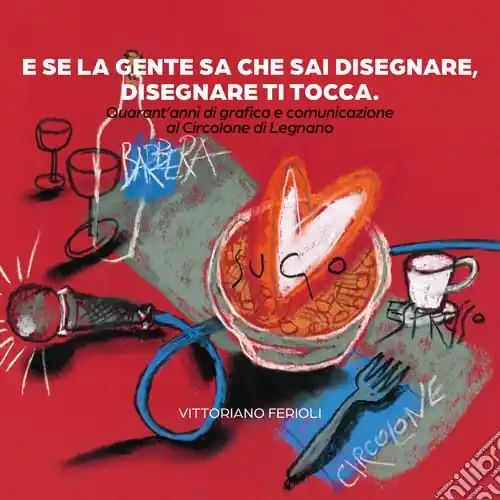 Spedizione Espresso E se la gente sa che sai disegnare, disegnare ti tocca. Quarant‘anni di grafica e comunicazione al Circolone di Legnano