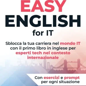 Easy english for IT. Sblocca la tua carriera nel mondo IT con il primo libro in inglese per esperti tech nel contesto internazionale A Buon Prezzo