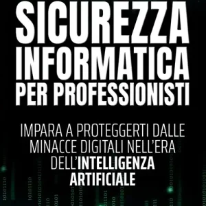 Sicurezza informatica per professionisti. Impara a proteggerti dalle minacce digitali nell‘era dell‘intelligenza artificiale Offerta Lampo