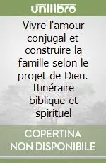 Vivre l‘amour conjugal et construire la famille selon le projet de Dieu. Itinéraire biblique et spirituel Prezzo Basso