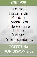 La corte di Toscana dai Medici ai Lorena. Atti delle Giornate di studio (Firenze, 15-16 dicembre 1997) Miglior Prezzo
