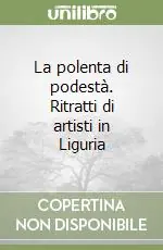 La polenta di podestà. Ritratti di artisti in Liguria Must-Have