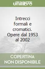 Intrecci formali e cromatici. Opere dal 1953 al 2002 Prezzo Scontato
