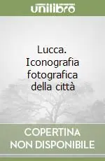 Lucca. Iconografia fotografica della città Nuovo Arrivo