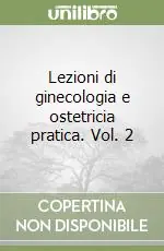 Lezioni di ginecologia e ostetricia pratica. Vol. 2 Esclusivo