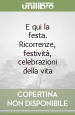 Ordina Subito E qui la festa. Ricorrenze, festività, celebrazioni della vita