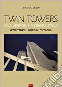 Twin Towers. Una vertigine metropolitana. Architettura, simbolo, memoria Offerta Limitata