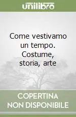 Come vestivamo un tempo. Costume, storia, arte Più Venduto
