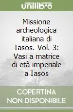 Must-Have Missione archeologica italiana di Iasos. Vol. 3 Vasi a matrice di età imperiale a Iasos