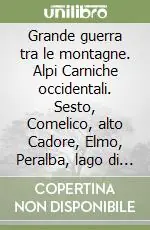 Esclusivo Grande guerra tra le montagne. Alpi Carniche occidentali. Sesto, Comelico, alto Cadore, Elmo, Peralba, lago di Volaia