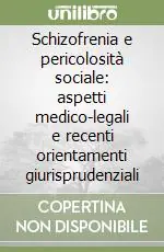 Schizofrenia e pericolosità sociale aspetti medico-legali e recenti orientamenti giurisprudenziali Offerta Limitata