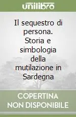 Il sequestro di persona. Storia e simbologia della mutilazione in Sardegna Promozione