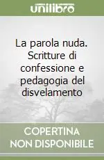 La parola nuda. Scritture di confessione e pedagogia del disvelamento Esclusivo
