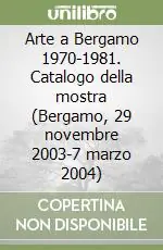Arte a Bergamo 1970-1981. Catalogo della mostra (Bergamo, 29 novembre 2003-7 marzo 2004) Nuova Collezione