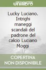 Lucky Luciano. Intrighi maneggi scandali del padrone del calcio Luciano Moggi Occasione