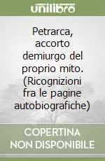 Consegna Rapida Petrarca, accorto demiurgo del proprio mito. (Ricognizioni fra le pagine autobiografiche)