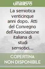 La semiotica venticinque anni dopo. Atti del Convegno dell‘Associazione italiana di studi semiotici (Torino, 30 ottobre-1 novembre 1997) Spedito Oggi
