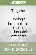 Tragiche donne. Tipologie femminili nel teatro italiano del Settecento Pagamento Sicuro