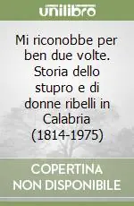 Vendita Finale Mi riconobbe per ben due volte. Storia dello stupro e di donne ribelli in Calabria (1814-1975)