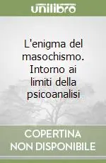 L‘enigma del masochismo. Intorno ai limiti della psicoanalisi Ordina Subito